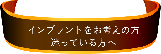 インプラントをお考えの方、迷っている方へ