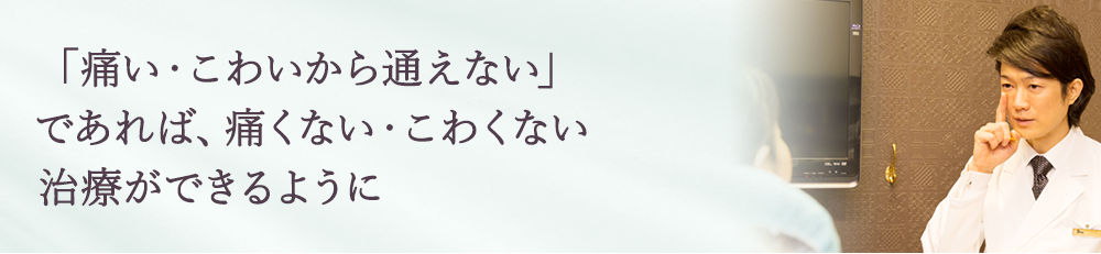 痛くない・こわくない治療が できるようにしよう