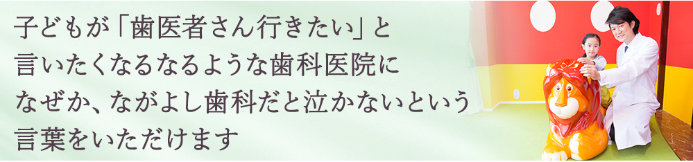 子どもが「歯医者さん行きたい！」 と言いたくなるような歯科医院に