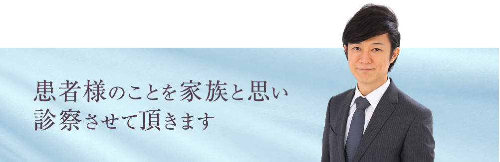 患者様のことを家族と思い
診察させて頂きます